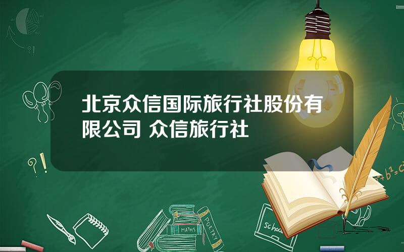 北京众信国际旅行社股份有限公司 众信旅行社